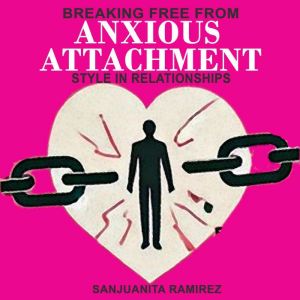 Breaking Free from Anxious Attachment..., Sanjuanita Ramirez