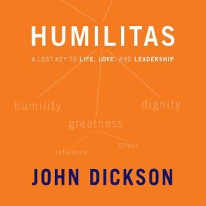 Humilitas: A Lost Key to Life, Love, and Leadership, John Dickson
