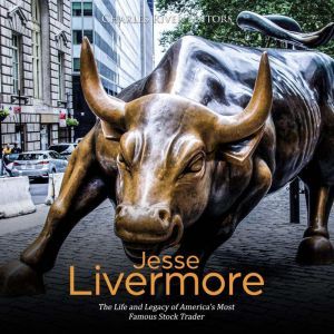 Jesse Livermore The Life and Legacy ..., Charles River Editors