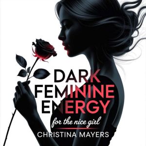 Dark Feminine Energy for the Nice Gir..., Christina Mayers