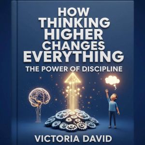 How Thinking Higher Changes Everything: The Power of Discipline