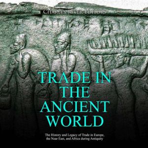 Trade in the Ancient World The Histo..., Charles River Editors