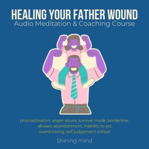 Healing your Father wound Audio Meditation & Coaching Course: procrastination, anger issues, survival mode, borderline, abuses