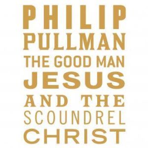 The Good Man Jesus and the Scoundrel ..., Philip Pullman