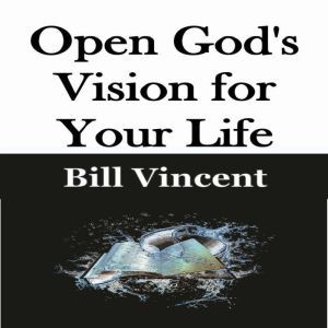 Open God's Vision for Your Life, Bill Vincent