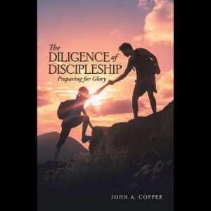 The Diligence of Discipleship: Preparing for Glory