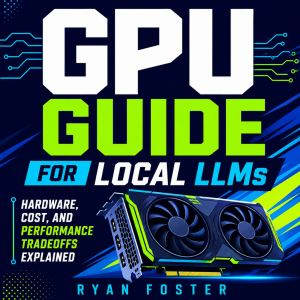GPU Guide for Local LLMs, Ryan Foster
