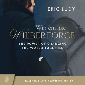 Win 'em Like Wilberforce: A Series About the Power of Changing the World ... Together