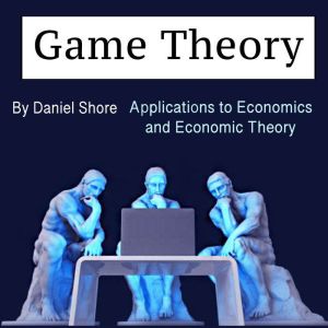 Game Theory: Applications to Economics and Economic Theory