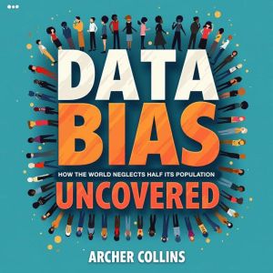 Data Bias Uncovered How the World Ne..., Archer Collins