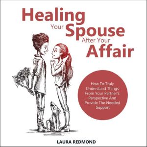 Healing Your Spouse After Your Affair..., Laura Redmond