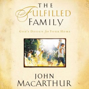 The Fulfilled Family, John F. MacArthur