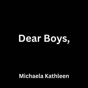 Dear Boys,, Michaela Kathleen