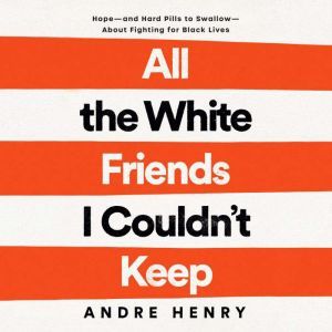 All the White Friends I Couldnt Keep..., Andre Henry