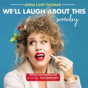 We'll Laugh About This (Someday): Essays on Taking Life a Smidge Too Seriously, Anna Lind Thomas