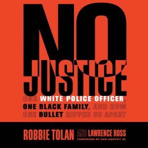 No Justice: One White Police Officer, One Black Family, and How One Bullet Ripped Us Apart, Robbie Tolan