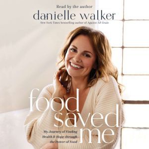 Food Saved Me My Journey of Finding Health and Hope through the Power of Food, Danielle Walker