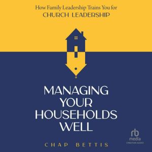 Managing Your Households Well: How Family Leadership Trains You for Church Leadership