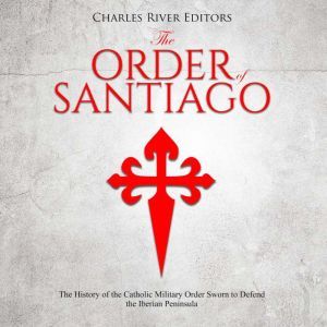 Order of Santiago , The The History ..., Charles River Editors