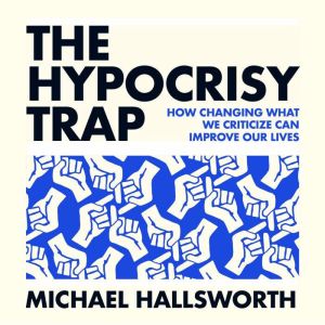The Hypocrisy Trap: How Changing What We Criticize Can Improve Our Lives