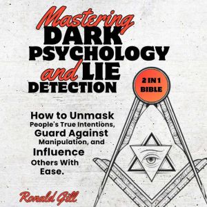 Mastering Dark Psychology and Lie Detection (2 in 1 Bible): How to Unmask People's True Intentions, Guard Against Manipulation