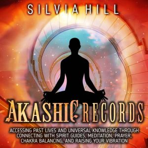 Akashic Records Accessing Past Lives..., Silvia Hill