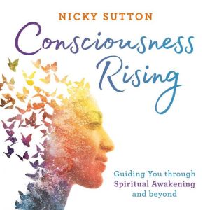 Consciousness Rising: Guiding You through Spiritual Awakening and Beyond
