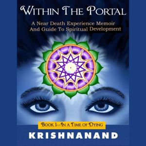 WITHIN THE PORTAL: A Near-Death Experience Memoir and Guide to Spiritual Development (book I-In a Time of Dying)