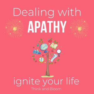 Dealing with apathy Ignite your life ..., ThinkAndBloom